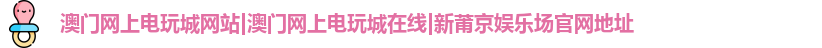 澳门网上电玩城网站|澳门网上电玩城在线|新莆京娱乐场官网地址